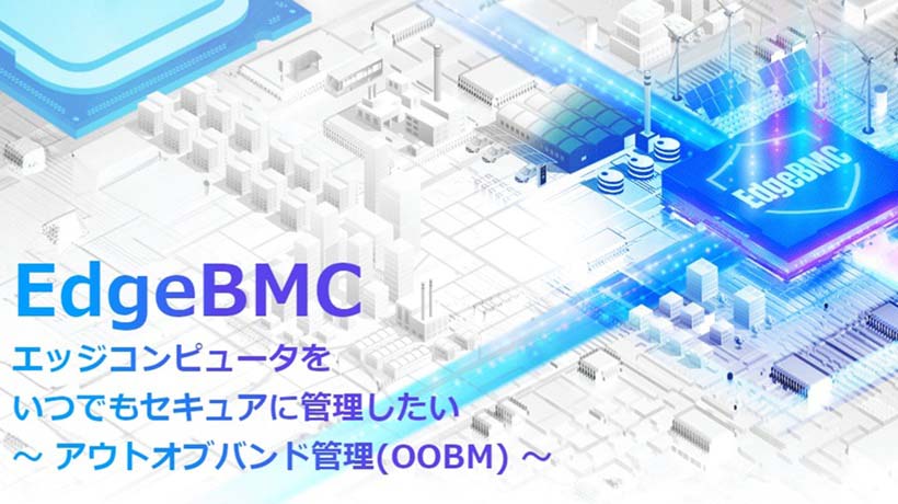 【特集サイト】「EdgeBMC」エッジコンピュータをいつでもセキュアに管理(OOBM)